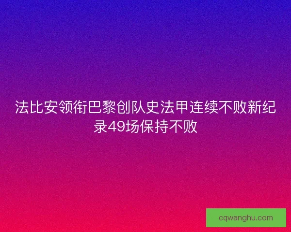 法比安领衔巴黎创队史法甲连续不败新纪录49场保持不败