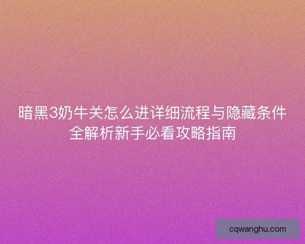 暗黑3奶牛关怎么进详细流程与隐藏条件全解析新手必看攻略指南